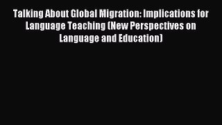 Read Talking About Global Migration: Implications for Language Teaching (New Perspectives on
