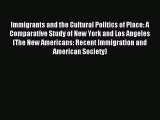 Read Immigrants and the Cultural Politics of Place: A Comparative Study of New York and Los