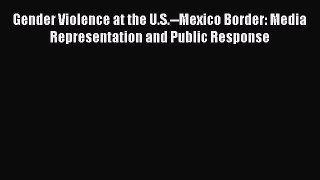 Read Gender Violence at the U.S.--Mexico Border: Media Representation and Public Response Ebook