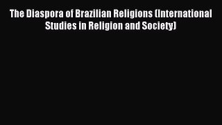 Read The Diaspora of Brazilian Religions (International Studies in Religion and Society) Ebook
