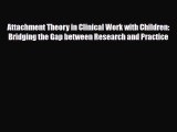 [Download] Attachment Theory in Clinical Work with Children: Bridging the Gap between Research
