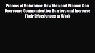 Read ‪Frames of Reference: How Men and Women Can Overcome Communication Barriers and Increase