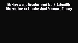 Read Making World Development Work: Scientific Alternatives to Neoclassical Economic Theory