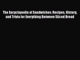 Read The Encyclopedia of Sandwiches: Recipes History and Trivia for Everything Between Sliced