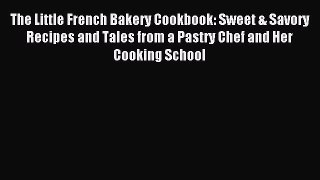 Read The Little French Bakery Cookbook: Sweet & Savory Recipes and Tales from a Pastry Chef