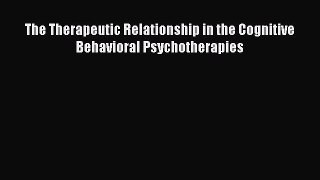[Download] The Therapeutic Relationship in the Cognitive Behavioral Psychotherapies [Read]