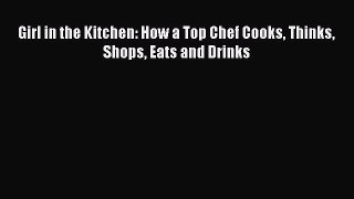 Read Girl in the Kitchen: How a Top Chef Cooks Thinks Shops Eats and Drinks Ebook Free