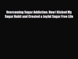 Read ‪Overcoming Sugar Addiction: How I Kicked My Sugar Habit and Created a Joyful Sugar Free