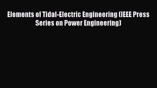 Download Elements of Tidal-Electric Engineering (IEEE Press Series on Power Engineering) Ebook