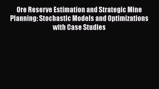 Download Ore Reserve Estimation and Strategic Mine Planning: Stochastic Models and Optimizations
