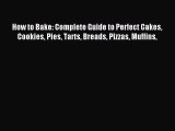 Read How to Bake: Complete Guide to Perfect Cakes Cookies Pies Tarts Breads Pizzas Muffins
