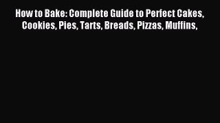 Read How to Bake: Complete Guide to Perfect Cakes Cookies Pies Tarts Breads Pizzas Muffins