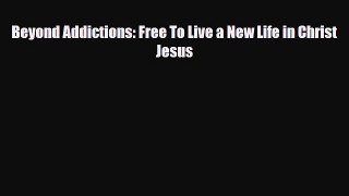 Download ‪Beyond Addictions: Free To Live a New Life in Christ Jesus‬ PDF Free