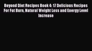 Read Beyond Diet Recipes Book 4: 17 Delicious Recipes For Fat Burn Natural Weight Loss and