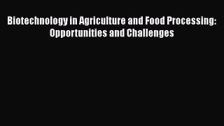 Read Biotechnology in Agriculture and Food Processing: Opportunities and Challenges Ebook Free