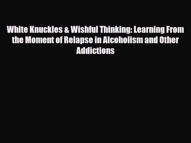 Read ‪White Knuckles & Wishful Thinking: Learning From the Moment of Relapse in Alcoholism