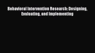 Read Behavioral Intervention Research: Designing Evaluating and Implementing Ebook Free