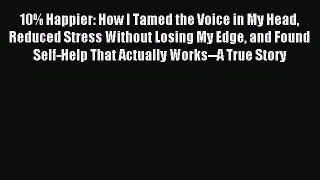 [Download PDF] 10% Happier: How I Tamed the Voice in My Head Reduced Stress Without Losing