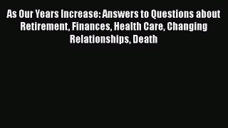 Read As Our Years Increase: Answers to Questions about Retirement Finances Health Care Changing