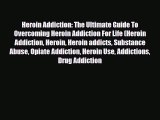 Read ‪Heroin Addiction: The Ultimate Guide To Overcoming Heroin Addiction For Life (Heroin
