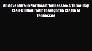 PDF An Adventure in Northeast Tennessee: A Three-Day (Self-Guided) Tour Through the Cradle