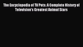 Read The Encyclopedia of TV Pets: A Complete History of Television's Greatest Animal Stars