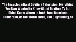 Download The Encyclopedia of Daytime Television: Everything You Ever Wanted to Know About Daytime