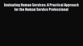 Read Evaluating Human Services: A Practical Approach for the Human Service Professional Ebook