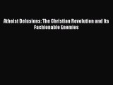 Read Atheist Delusions: The Christian Revolution and Its Fashionable Enemies Ebook Free