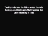 Read The Physicist and the Philosopher: Einstein Bergson and the Debate That Changed Our Understanding