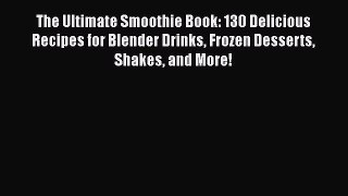 Read The Ultimate Smoothie Book: 130 Delicious Recipes for Blender Drinks Frozen Desserts Shakes