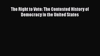 Read The Right to Vote: The Contested History of Democracy in the United States Ebook Free