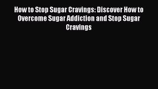 Read How to Stop Sugar Cravings: Discover How to Overcome Sugar Addiction and Stop Sugar Cravings