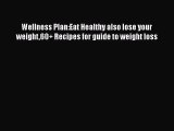 Read Wellness Plan:Eat Healthy also lose your weight60  Recipes for guide to weight loss Ebook