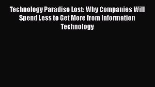 Read Technology Paradise Lost: Why Companies Will Spend Less to Get More from Information Technology