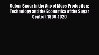 Download Cuban Sugar in the Age of Mass Production: Technology and the Economics of the Sugar