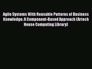 Read Agile Systems With Reusable Patterns of Business Knowledge: A Component-Based Approach