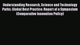 Read Understanding Research Science and Technology Parks: Global Best Practice: Report of a