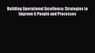 Read Building Operational Excellence: Strategies to Improve It People and Processes Ebook Free