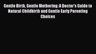 Read Gentle Birth Gentle Mothering: A Doctor's Guide to Natural Childbirth and Gentle Early