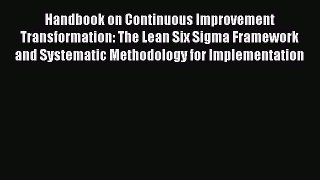 Read Handbook on Continuous Improvement Transformation: The Lean Six Sigma Framework and Systematic