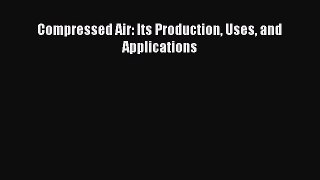 Download Compressed Air: Its Production Uses and Applications PDF Online