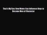 Read That's My Son: How Moms Can Influence Boys to Become Men of Character Ebook Free