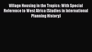 Read Village Housing in the Tropics: With Special Reference to West Africa (Studies in International