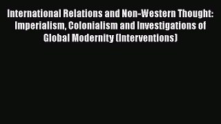 Read International Relations and Non-Western Thought: Imperialism Colonialism and Investigations