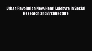 Download Urban Revolution Now: Henri Lefebvre in Social Research and Architecture PDF Online