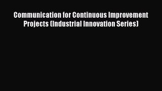 Read Communication for Continuous Improvement Projects (Industrial Innovation Series) Ebook