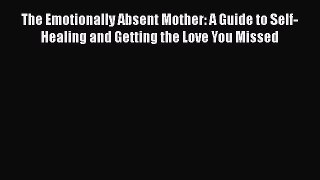 Read The Emotionally Absent Mother: A Guide to Self-Healing and Getting the Love You Missed