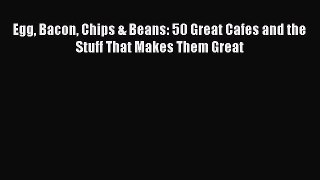 Read Egg Bacon Chips & Beans: 50 Great Cafes and the Stuff That Makes Them Great PDF Online