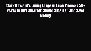 Read Clark Howard's Living Large in Lean Times: 250+ Ways to Buy Smarter Spend Smarter and